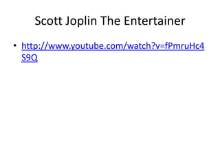 Scott Joplin The Entertainer
• http://www.youtube.com/watch?v=fPmruHc4
  S9Q
 