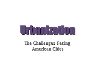 Urbanization The Challenges Facing  American Cities 
