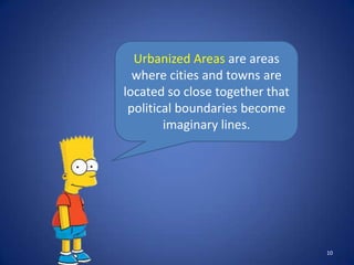 Urbanized Areas are areas
  where cities and towns are
located so close together that
 political boundaries become
        imaginary lines.




                                 10
 