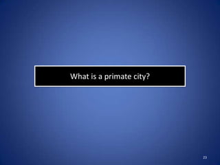What is a primate city?




                          23
 