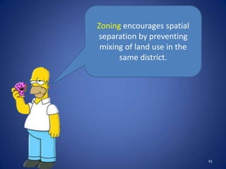 Zoning encourages spatial
separation by preventing
 mixing of land use in the
      same district.




                             91
 