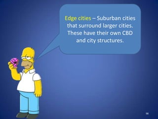 Edge cities – Suburban cities
 that surround larger cities.
 These have their own CBD
     and city structures.




                                98
 