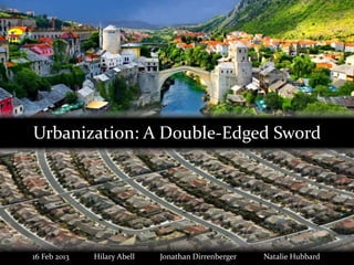 Urbanization: A Double-Edged Sword

16 Feb 2013

Hilary Abell

Jonathan Dirrenberger

Natalie Hubbard

 