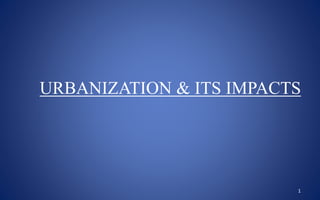 1
URBANIZATION & ITS IMPACTS
 