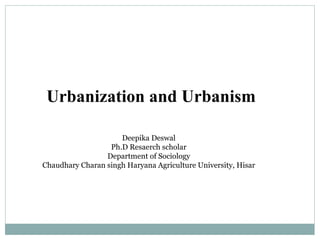 Urbanization and Urbanism
Deepika Deswal
Ph.D Resaerch scholar
Department of Sociology
Chaudhary Charan singh Haryana Agriculture University, Hisar
 
