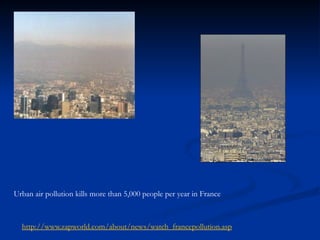 Urban air pollution kills more than 5,000 people per year in France
http://www.zapworld.com/about/news/watch_francepollution.asp
 