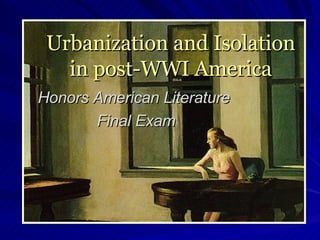 Urbanization and Isolation in post-WWI America Honors American Literature  Final Exam 