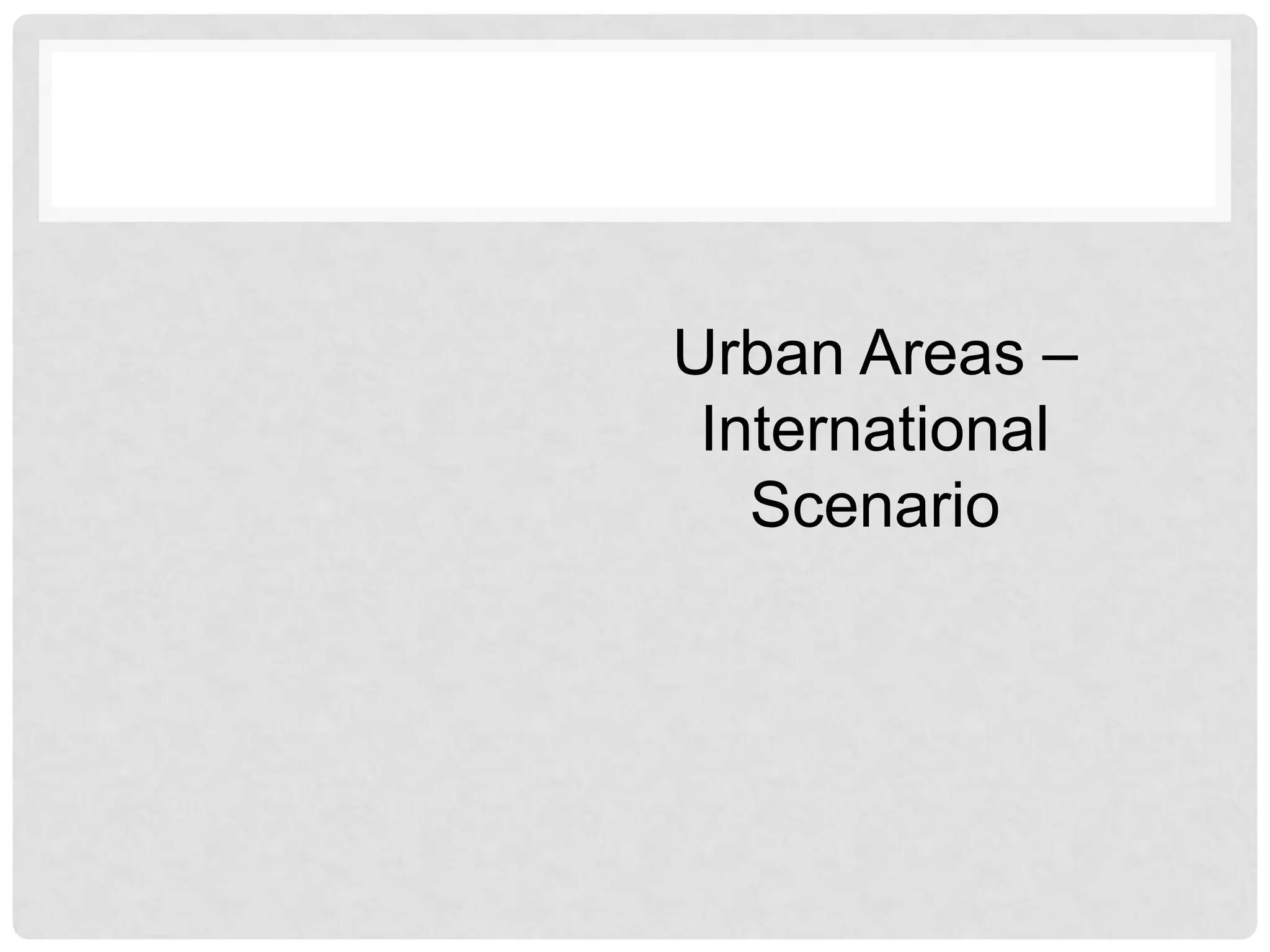 Urban Areas –
International
Scenario
 