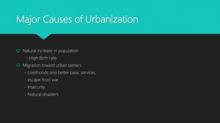 Major Causes of Urbanization
 Natural increase in population
- High Birth rate
 Migration toward urban centers
- Livelihoods and better basic services.
- escape from war
- Insecurity
- Natural disasters
 