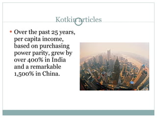 Kotkin articles Over the past 25 years, per capita income, based on purchasing power parity, grew by over 400% in India and a remarkable 1,500% in China. 