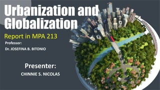 Report in MPA 213
Presenter:
CHINNIE S. NICOLAS
Urbanization and
Globalization
Professor:
Dr. JOSEFINA B. BITONIO
 