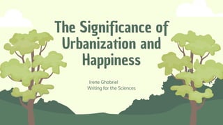 The Significance of
Urbanization and
Happiness
Irene Ghobriel
Writing for the Sciences
 