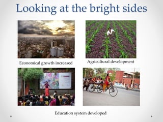 Looking at the bright sides
Economical growth increased
Education system developed
Agricultural development
 