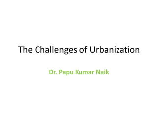 The Challenges of Urbanization
Dr. Papu Kumar Naik
 