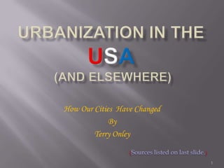 Urbanization in the usa (and Elsewhere) How Our Cities  Have Changed By Terry Onley (Sources listed on last slide.) 1 