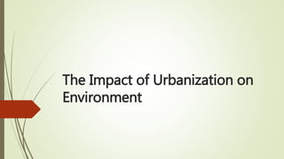 The Impact of Urbanization on
Environment
 