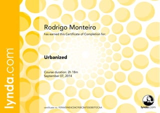 Rodrigo Monteiro 
has earned this Certificate of Completion for: 
Urbanized 
Course duration: 2h 18m 
September 07, 2014 
certificate no. 939A4594E4C04C95BCB4755E8B7F2CAA 
