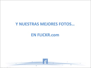 Y NUESTRAS MEJORES FOTOS…
EN FLICKR.com
 