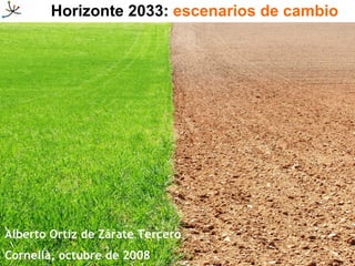 Horizonte 2033:  escenarios de cambio Alberto Ortiz de Zárate Tercero Cornellà, octubre de 2008 