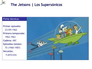 The Jetsons | Los Supersónicos <ul><li>Primer episodio: </li></ul><ul><ul><li>23/09/1962 </li></ul></ul><ul><li>Primera te...