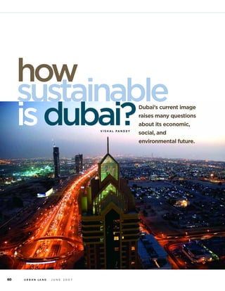how
     sustainable
     is dubai?                        V I S H A L PA N D E Y
                                                               Dubai’s current image
                                                               raises many questions
                                                               about its economic,
                                                               social, and
                                                               environmental future.




60   U R B A N LA N D   JUNE   2007
 