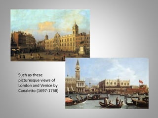 Such as these
picturesque views of
London and Venice by
Canaletto (1697-1768)
 