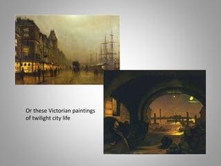 Or these Victorian paintings
of twilight city life
 