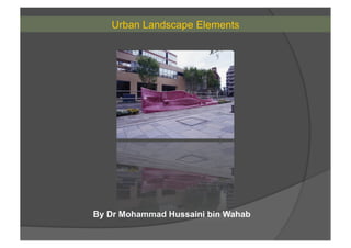 Urban Landscape Elements
By Dr Mohammad Hussaini bin Wahab
 