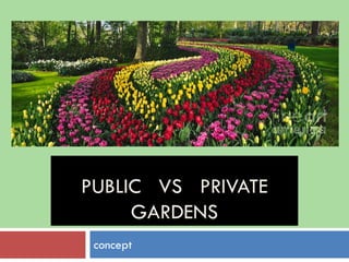 PUBLIC VS PRIVATE
GARDENS
concept
 