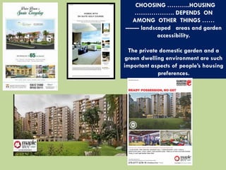 CHOOSING ………..HOUSING
………………. DEPENDS ON
AMONG OTHER THINGS ……
------- landscaped areas and garden
accessibility.
The private domestic garden and a
green dwelling environment are such
important aspects of people’s housing
preferences.
 