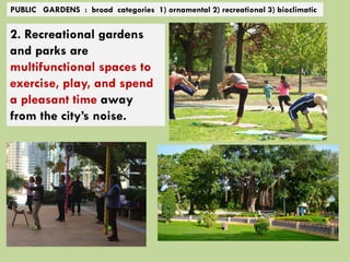 PUBLIC GARDENS : broad categories 1) ornamental 2) recreational 3) bioclimatic
2. Recreational gardens
and parks are
multifunctional spaces to
exercise, play, and spend
a pleasant time away
from the city’s noise.
 
