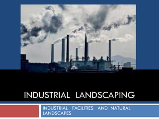 INDUSTRIAL LANDSCAPING
INDUSTRIAL FACILITIES AND NATURAL
LANDSCAPES
 