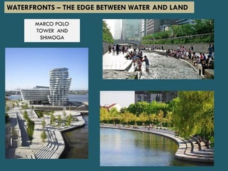 WATERFRONTS – THE EDGE BETWEEN WATER AND LAND
MARCO POLO
TOWER AND
SHIMOGA
 