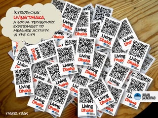 Introducing
   living dhaka,
   a social technology
   experiment to
   measure activity
   in the city




tiger tags
 