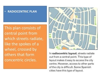 • RADIOCENTRIC PLAN
This plan consists of
central point from
which streets radiate,
like the spokes of a
wheel, crossed by
others that form
concentric circles.