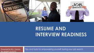 RESUME AND
                                     INTERVIEW READINESS

Presented by M.L. Cannon   Tips and tools for empowering yourself during your job search
for LAULYP 11/11/11
 
