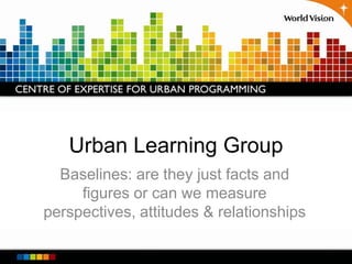 Urban Learning Group Baselines: are they just facts and figures or can we measure perspectives, attitudes & relationships 