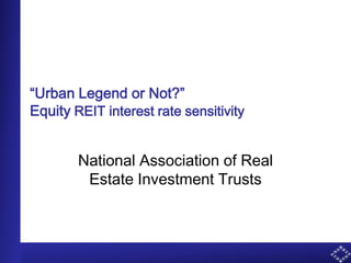 “Urban Legend or Not?”
U.S. Listed Equity REIT Interest Rate Sensitivity
January 2014
National Association of Real
Estate Investment Trusts®
 