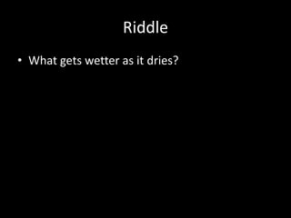 Riddle
• What gets wetter as it dries?

 