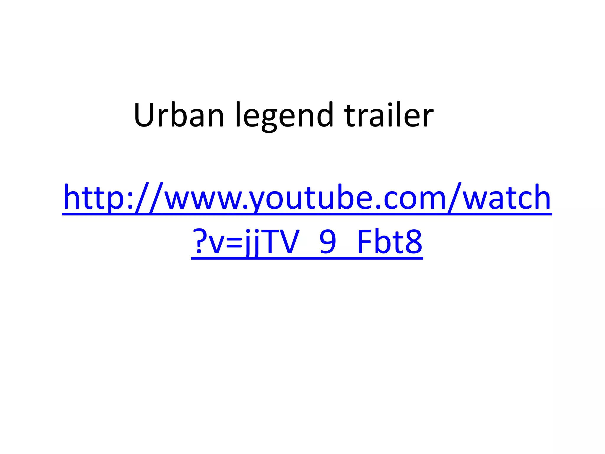 Urban legend trailer
http://www.youtube.com/watch
?v=jjTV_9_Fbt8