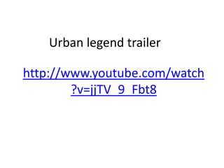 Urban legend trailer

http://www.youtube.com/watch
        ?v=jjTV_9_Fbt8
 