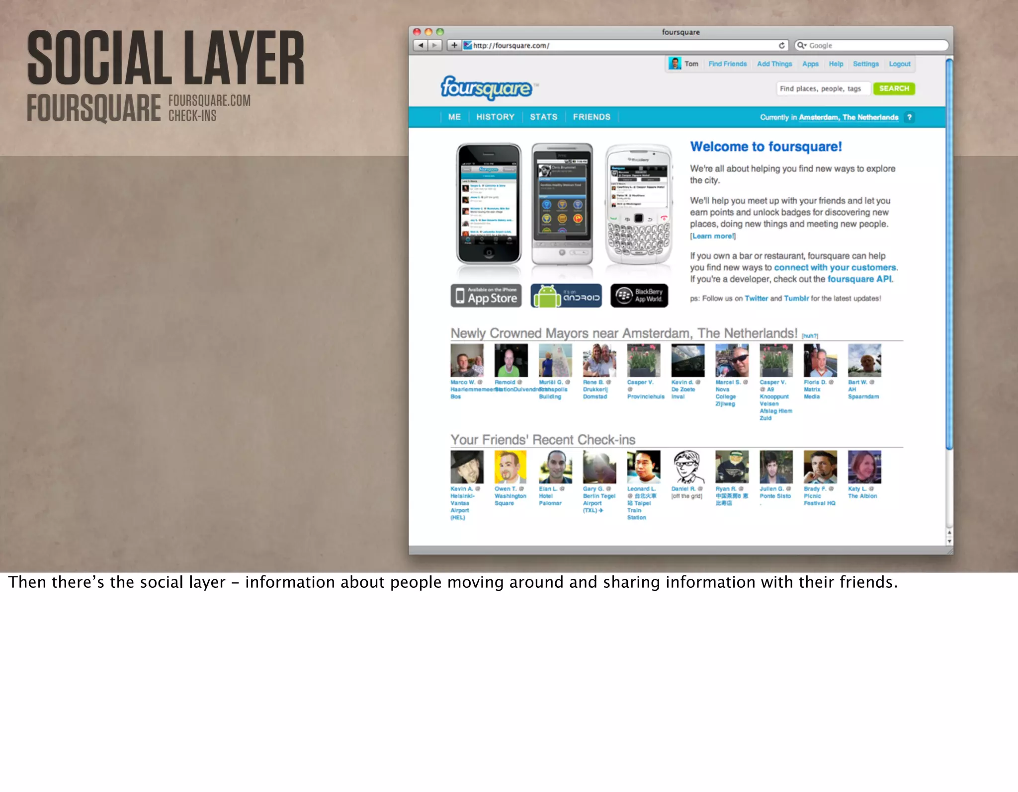 SOCIALLAYERFOURSQUARE FOURSQUARE.COM
CHECK-INS
Then there’s the social layer - information about people moving around and sharing information with their friends.
 