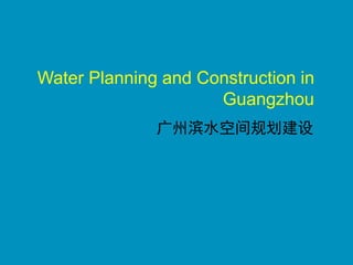 Water Planning and Construction in
Guangzhou
广州滨水空间规划建设
 