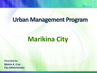 Urban Management Program 
Presented by: 
Melvin A. Cruz 
City Administrator 
 
