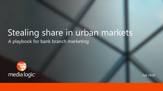 Fall 2018
A playbook for bank branch marketing
Stealing share in urban markets
 