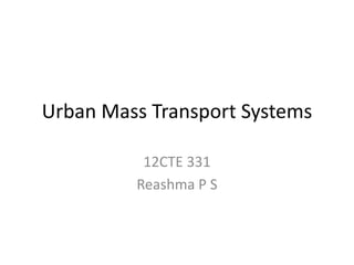 Urban Mass Transport Systems
12CTE 331
Reashma P S
 