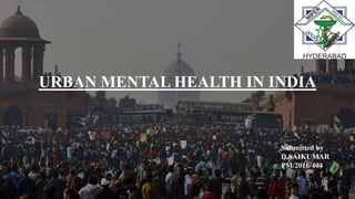 URBAN MENTAL HEALTH IN INDIA
Submitted by
D.SAIKUMAR
PM/2016/404
1
 
