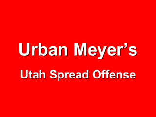 Urban Meyer’s
Utah Spread Offense
 