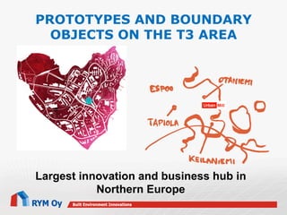 PROTOTYPES AND BOUNDARY
OBJECTS ON THE T3 AREA

Largest innovation and business hub in
Northern Europe

 