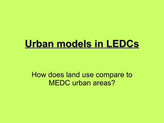 Urban models in LEDCs How does land use compare to MEDC urban areas? 